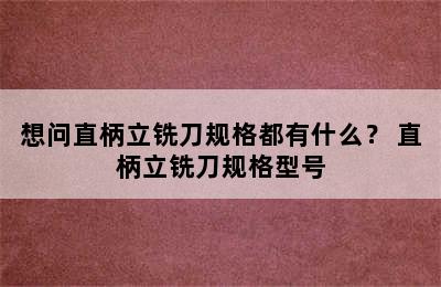 想问直柄立铣刀规格都有什么？ 直柄立铣刀规格型号